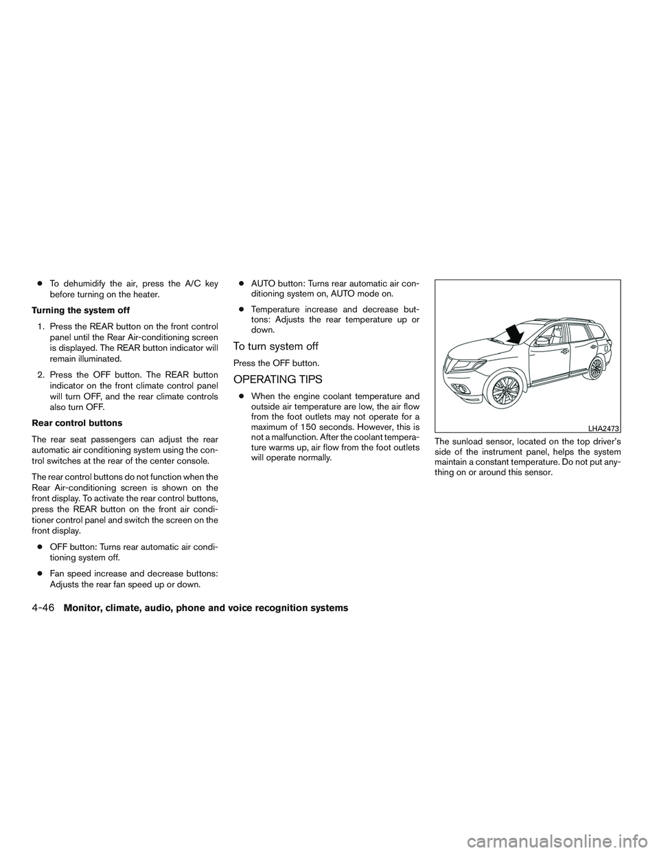 NISSAN PATHFINDER HYBRID 2015  Owners Manual ●To dehumidify the air, press the A/C key
before turning on the heater.
Turning the system off
1. Press the REAR button on the front control
panel until the Rear Air-conditioning screen
is displayed