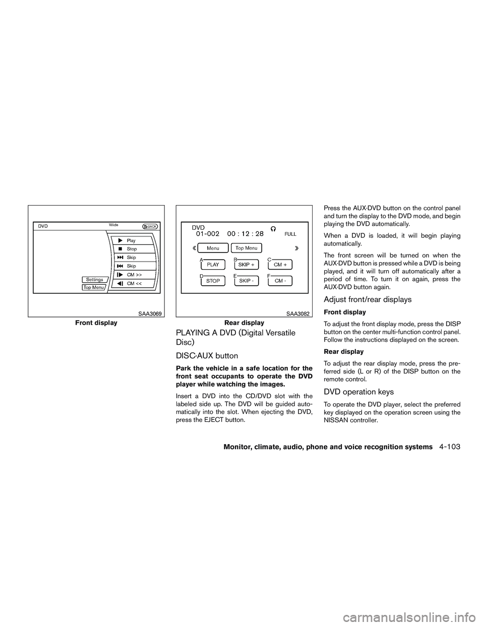 NISSAN PATHFINDER HYBRID 2015  Owners Manual PLAYING A DVD (Digital Versatile
Disc)
DISC·AUX button
Park the vehicle in a safe location for the
front seat occupants to operate the DVD
player while watching the images.
Insert a DVD into the CD/D