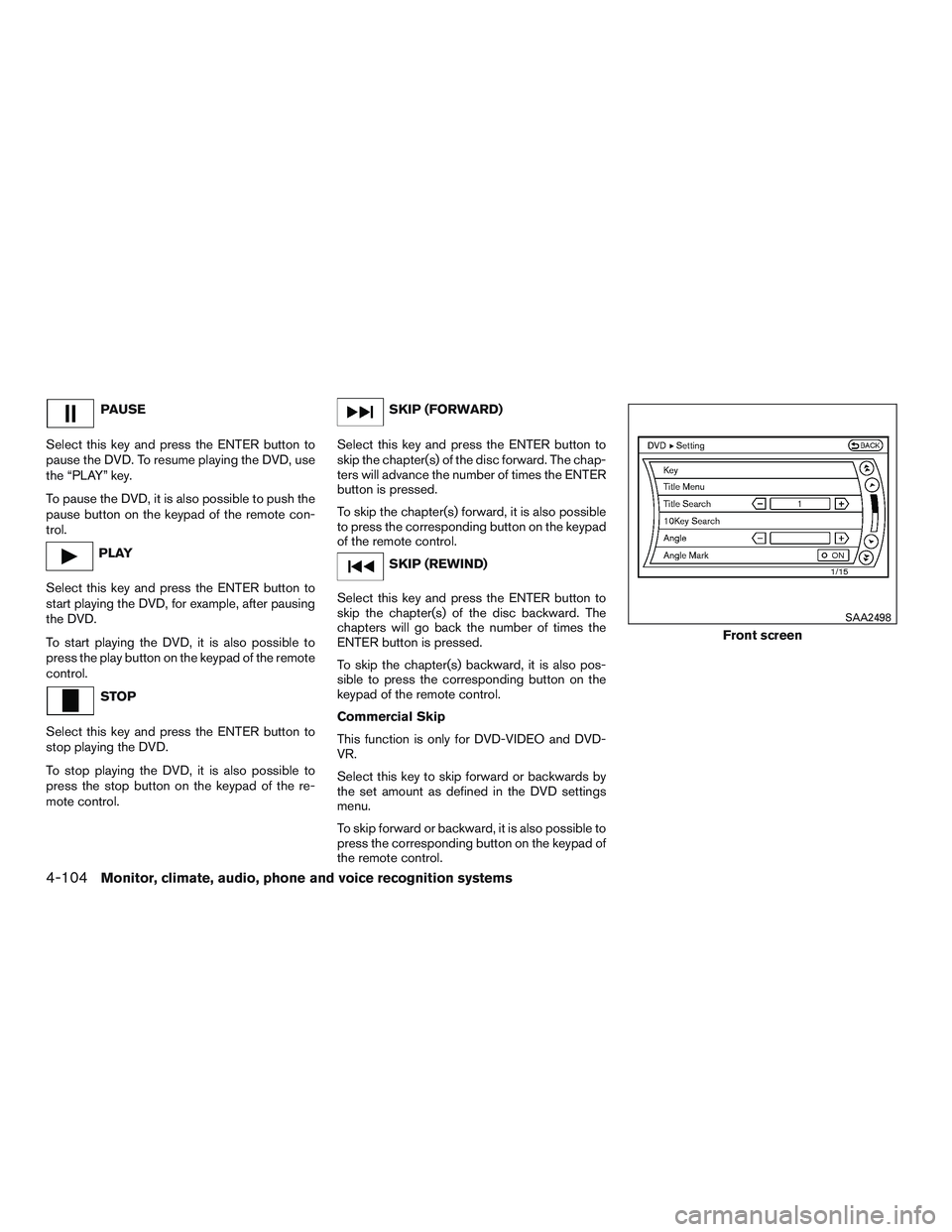 NISSAN PATHFINDER HYBRID 2015  Owners Manual PAUSE
Select this key and press the ENTER button to
pause the DVD. To resume playing the DVD, use
the “PLAY” key.
To pause the DVD, it is also possible to push the
pause button on the keypad of th