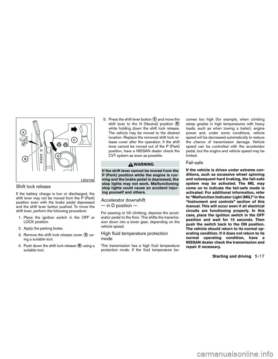 NISSAN PATHFINDER HYBRID 2015  Owners Manual Shift lock release
If the battery charge is low or discharged, the
shift lever may not be moved from the P (Park)
position even with the brake pedal depressed
and the shift lever button pushed. To mov
