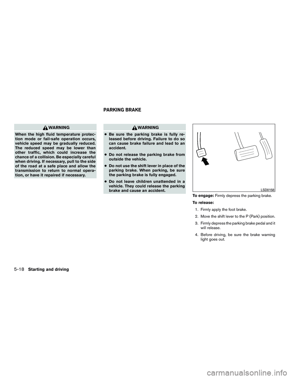 NISSAN PATHFINDER HYBRID 2015  Owners Manual WARNING
When the high fluid temperature protec-
tion mode or fail-safe operation occurs,
vehicle speed may be gradually reduced.
The reduced speed may be lower than
other traffic, which could increase