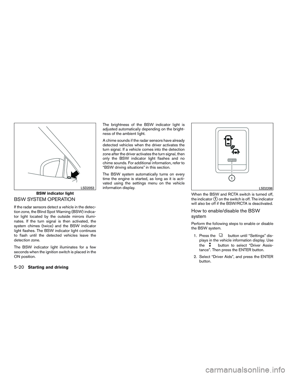 NISSAN PATHFINDER HYBRID 2015  Owners Manual BSW SYSTEM OPERATION
If the radar sensors detect a vehicle in the detec-
tion zone, the Blind Spot Warning (BSW) indica-
tor light located by the outside mirrors illumi-
nates. If the turn signal is t