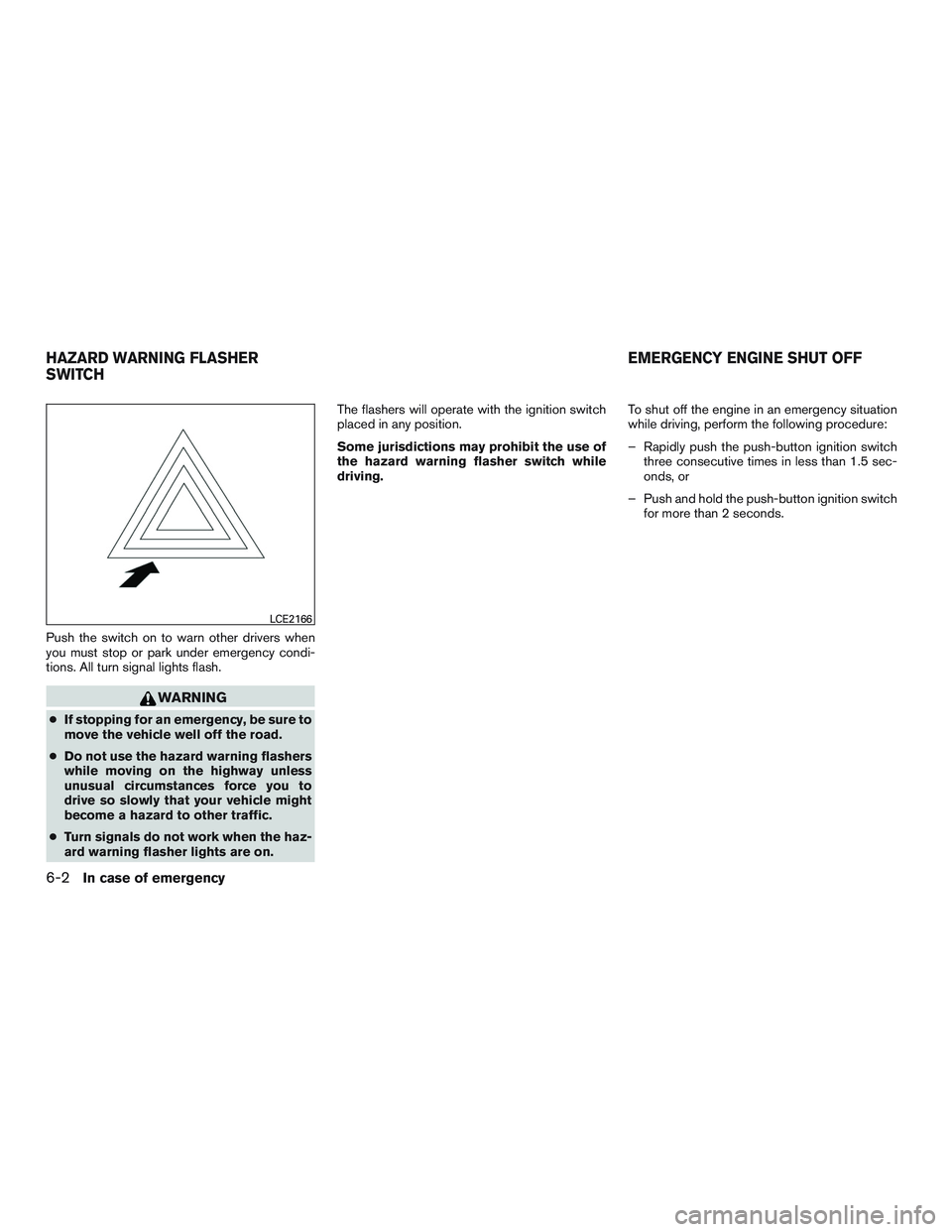 NISSAN PATHFINDER HYBRID 2015  Owners Manual Push the switch on to warn other drivers when
you must stop or park under emergency condi-
tions. All turn signal lights flash.
WARNING
●If stopping for an emergency, be sure to
move the vehicle wel