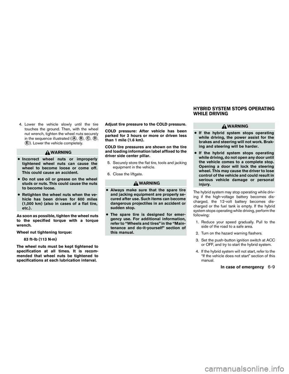 NISSAN PATHFINDER HYBRID 2015  Owners Manual 4. Lower the vehicle slowly until the tire
touches the ground. Then, with the wheel
nut wrench, tighten the wheel nuts securely
in the sequence illustrated (
A,B,C,D,
E) . Lower the vehicle compl