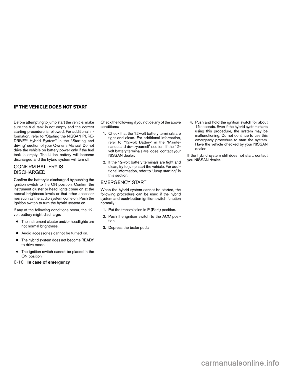NISSAN PATHFINDER HYBRID 2015  Owners Manual Before attempting to jump start the vehicle, make
sure the fuel tank is not empty and the correct
starting procedure is followed. For additional in-
formation, refer to “Starting the NISSAN PURE-
DR