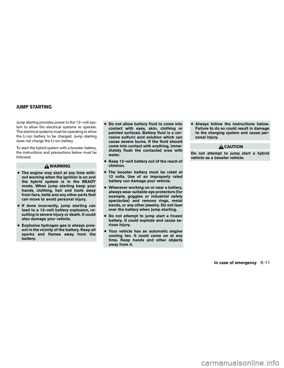 NISSAN PATHFINDER HYBRID 2015  Owners Manual Jump starting provides power to the 12–volt sys-
tem to allow the electrical systems to operate.
The electrical systems must be operating to allow
the Li-ion battery to be charged. Jump starting
doe