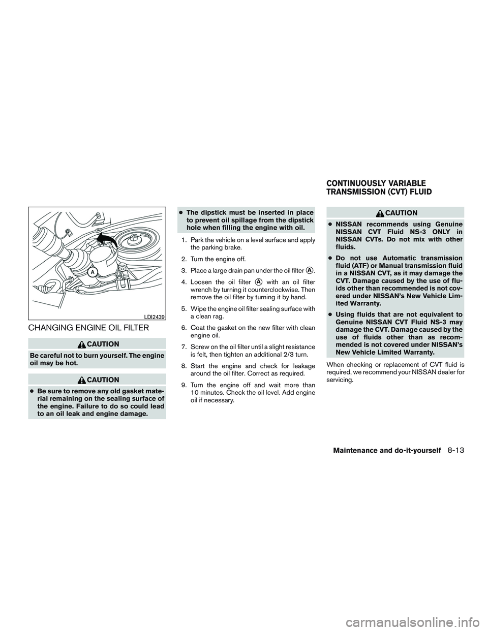 NISSAN PATHFINDER HYBRID 2015  Owners Manual CHANGING ENGINE OIL FILTER
CAUTION
Be careful not to burn yourself. The engine
oil may be hot.
CAUTION
●Be sure to remove any old gasket mate-
rial remaining on the sealing surface of
the engine. Fa