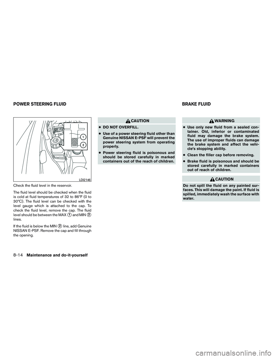 NISSAN PATHFINDER HYBRID 2015  Owners Manual Check the fluid level in the reservoir.
The fluid level should be checked when the fluid
is cold at fluid temperatures of 32 to 86ºF (0 to
30ºC) . The fluid level can be checked with the
level gauge