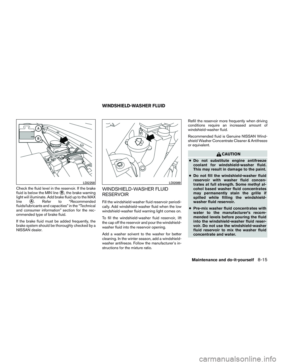 NISSAN PATHFINDER HYBRID 2015  Owners Manual Check the fluid level in the reservoir. If the brake
fluid is below the MIN line
B, the brake warning
light will illuminate. Add brake fluid up to the MAX
line
A. Refer to “Recommended
fluids/lubr