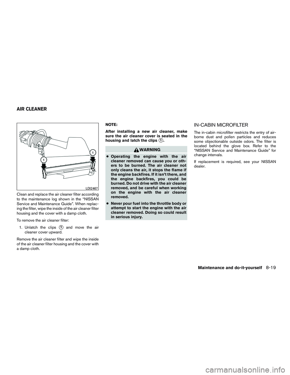 NISSAN PATHFINDER HYBRID 2015  Owners Manual Clean and replace the air cleaner filter according
to the maintenance log shown in the “NISSAN
Service and Maintenance Guide”. When replac-
ing the filter, wipe the inside of the air cleaner filte