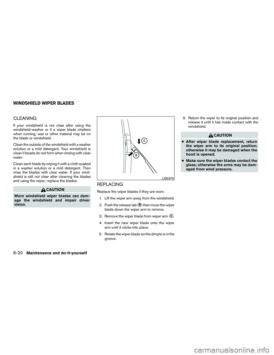 NISSAN PATHFINDER HYBRID 2015  Owners Manual CLEANING
If your windshield is not clear after using the
windshield-washer or if a wiper blade chatters
when running, wax or other material may be on
the blade or windshield.
Clean the outside of the 