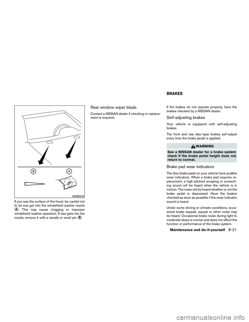 NISSAN PATHFINDER HYBRID 2015  Owners Manual If you wax the surface of the hood, be careful not
to let wax get into the windshield-washer nozzle
A. This may cause clogging or improper
windshield-washer operation. If wax gets into the
nozzle, re