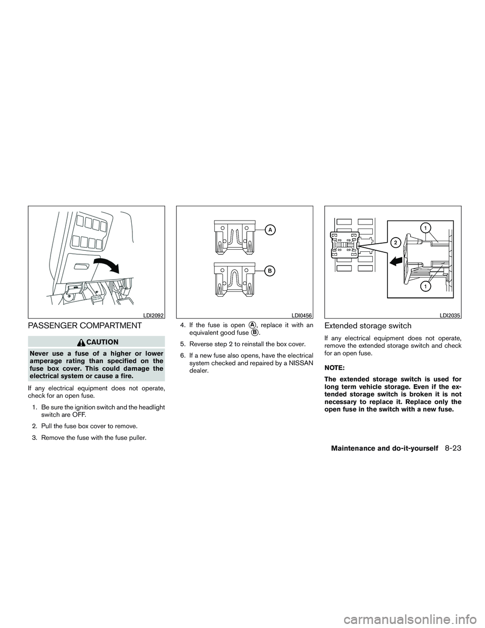 NISSAN PATHFINDER HYBRID 2015  Owners Manual PASSENGER COMPARTMENT
CAUTION
Never use a fuse of a higher or lower
amperage rating than specified on the
fuse box cover. This could damage the
electrical system or cause a fire.
If any electrical equ