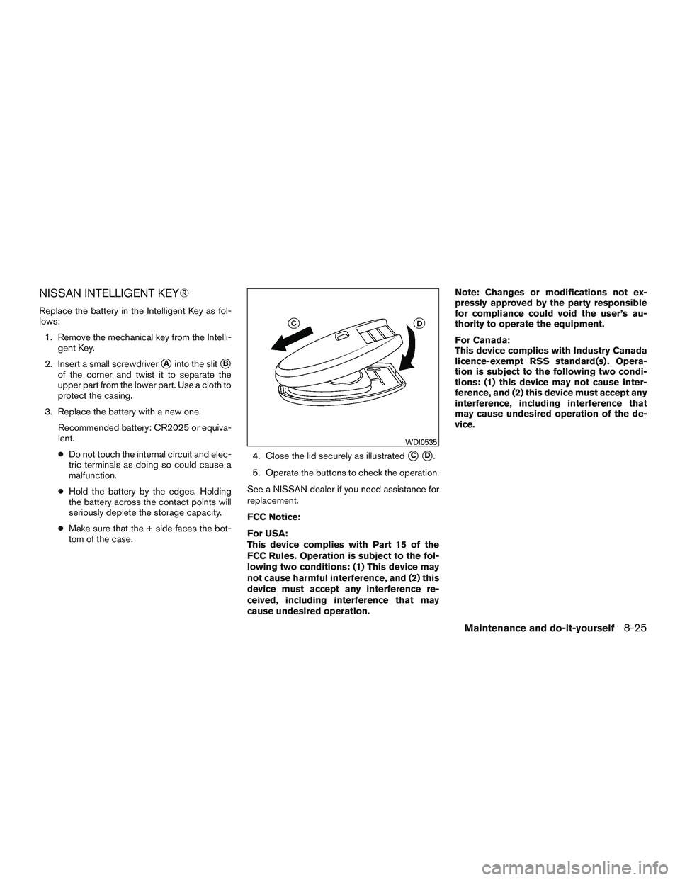 NISSAN PATHFINDER HYBRID 2015  Owners Manual NISSAN INTELLIGENT KEY®
Replace the battery in the Intelligent Key as fol-
lows:
1. Remove the mechanical key from the Intelli-
gent Key.
2. Insert a small screwdriver
Ainto the slitB
of the corner