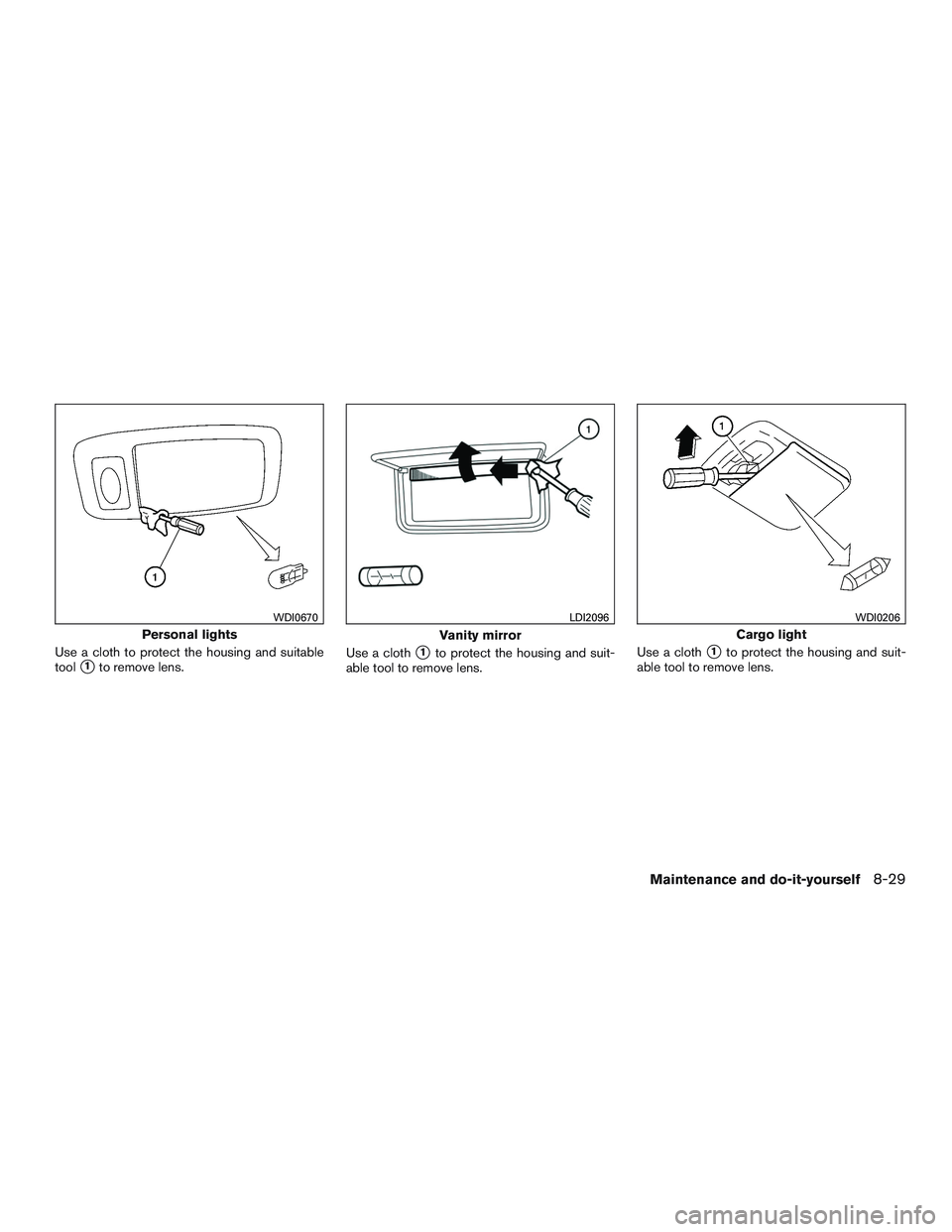 NISSAN PATHFINDER HYBRID 2015  Owners Manual Use a cloth to protect the housing and suitable
tool
1to remove lens.Use a cloth1to protect the housing and suit-
able tool to remove lens.Use a cloth1to protect the housing and suit-
able tool to 