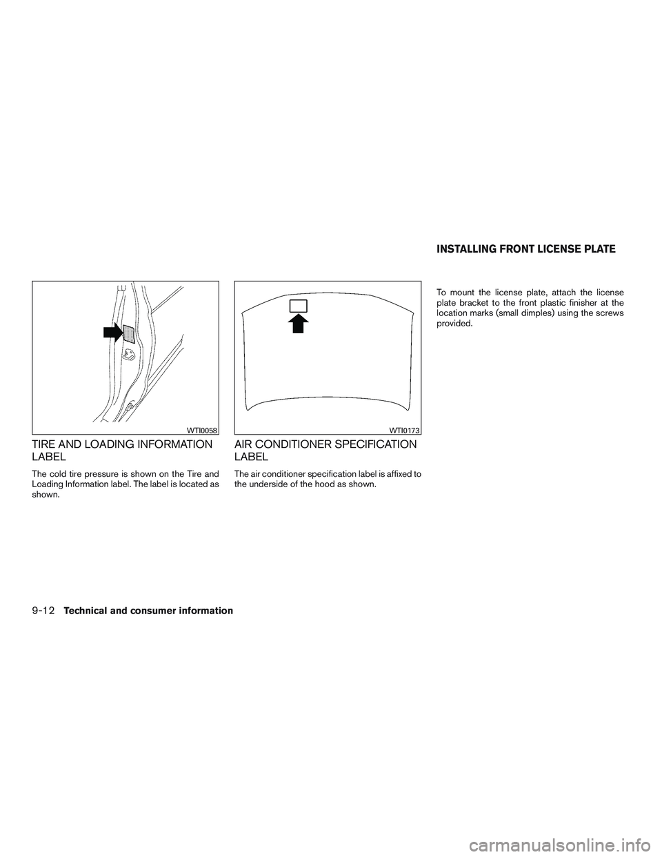 NISSAN PATHFINDER HYBRID 2015 Owners Manual TIRE AND LOADING INFORMATION
LABEL
The cold tire pressure is shown on the Tire and
Loading Information label. The label is located as
shown.
AIR CONDITIONER SPECIFICATION
LABEL
The air conditioner spe NISSAN PATHFINDER HYBRID 2015 Owners Manual TIRE AND LOADING INFORMATION
LABEL
The cold tire pressure is shown on the Tire and
Loading Information label. The label is located as
shown.
AIR CONDITIONER SPECIFICATION
LABEL
The air conditioner spe