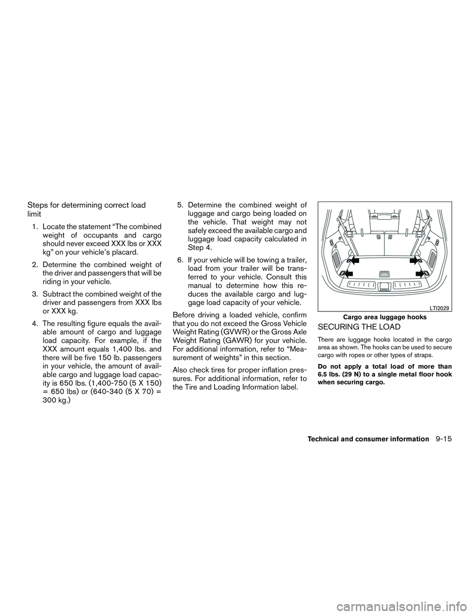 NISSAN PATHFINDER HYBRID 2015 Owners Manual Steps for determining correct load
limit
1. Locate the statement “The combined
weight of occupants and cargo
should never exceed XXX lbs or XXX
kg” on your vehicle’s placard.
2. Determine the co NISSAN PATHFINDER HYBRID 2015 Owners Manual Steps for determining correct load
limit
1. Locate the statement “The combined
weight of occupants and cargo
should never exceed XXX lbs or XXX
kg” on your vehicle’s placard.
2. Determine the co