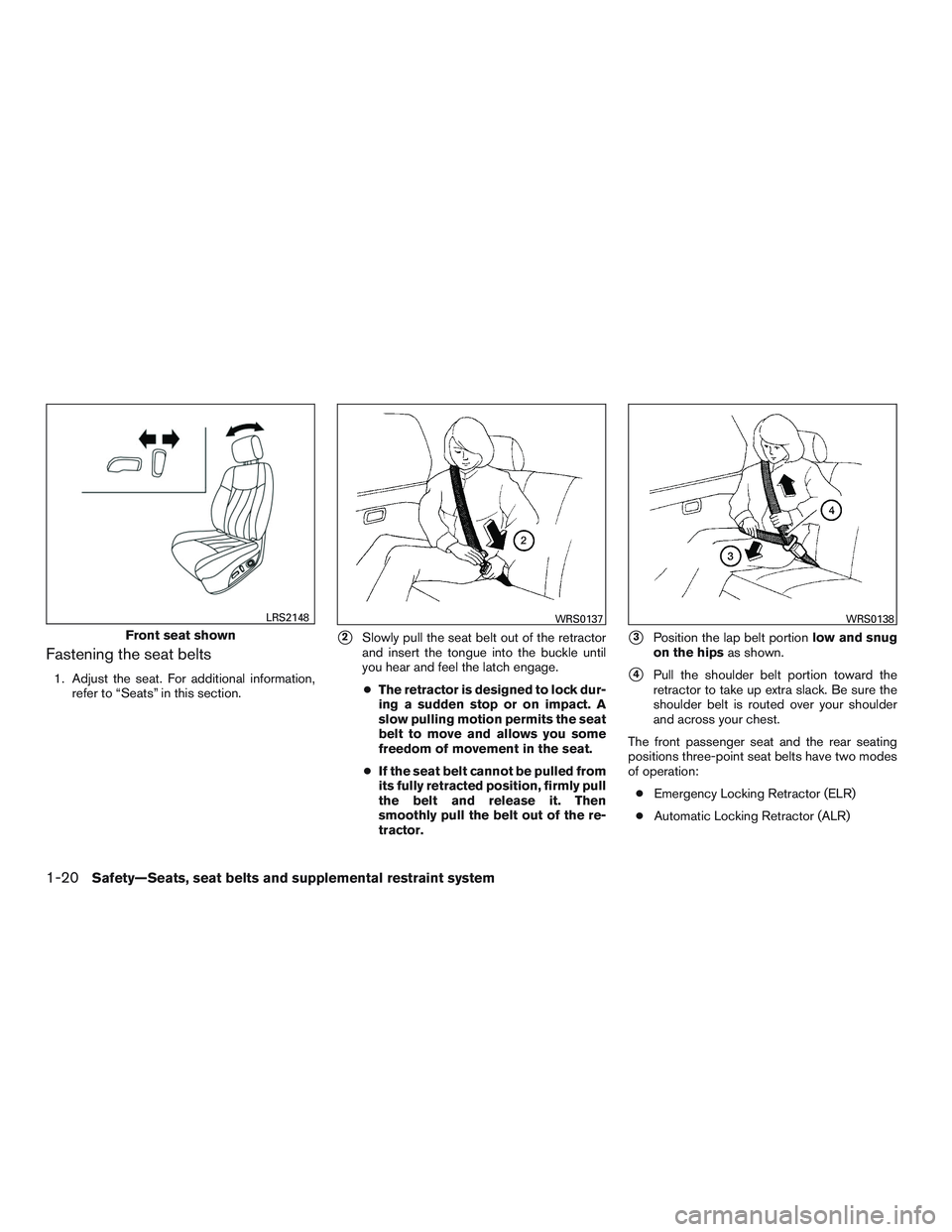 NISSAN PATHFINDER HYBRID 2015 Workshop Manual Fastening the seat belts
1. Adjust the seat. For additional information,
refer to “Seats” in this section.
2Slowly pull the seat belt out of the retractor
and insert the tongue into the buckle un