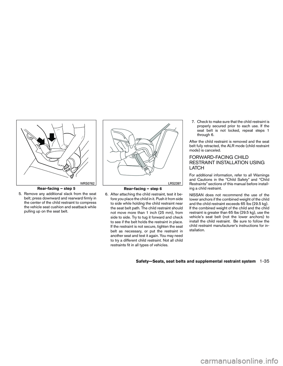 NISSAN PATHFINDER HYBRID 2015 Repair Manual 5. Remove any additional slack from the seat
belt; press downward and rearward firmly in
the center of the child restraint to compress
the vehicle seat cushion and seatback while
pulling up on the sea