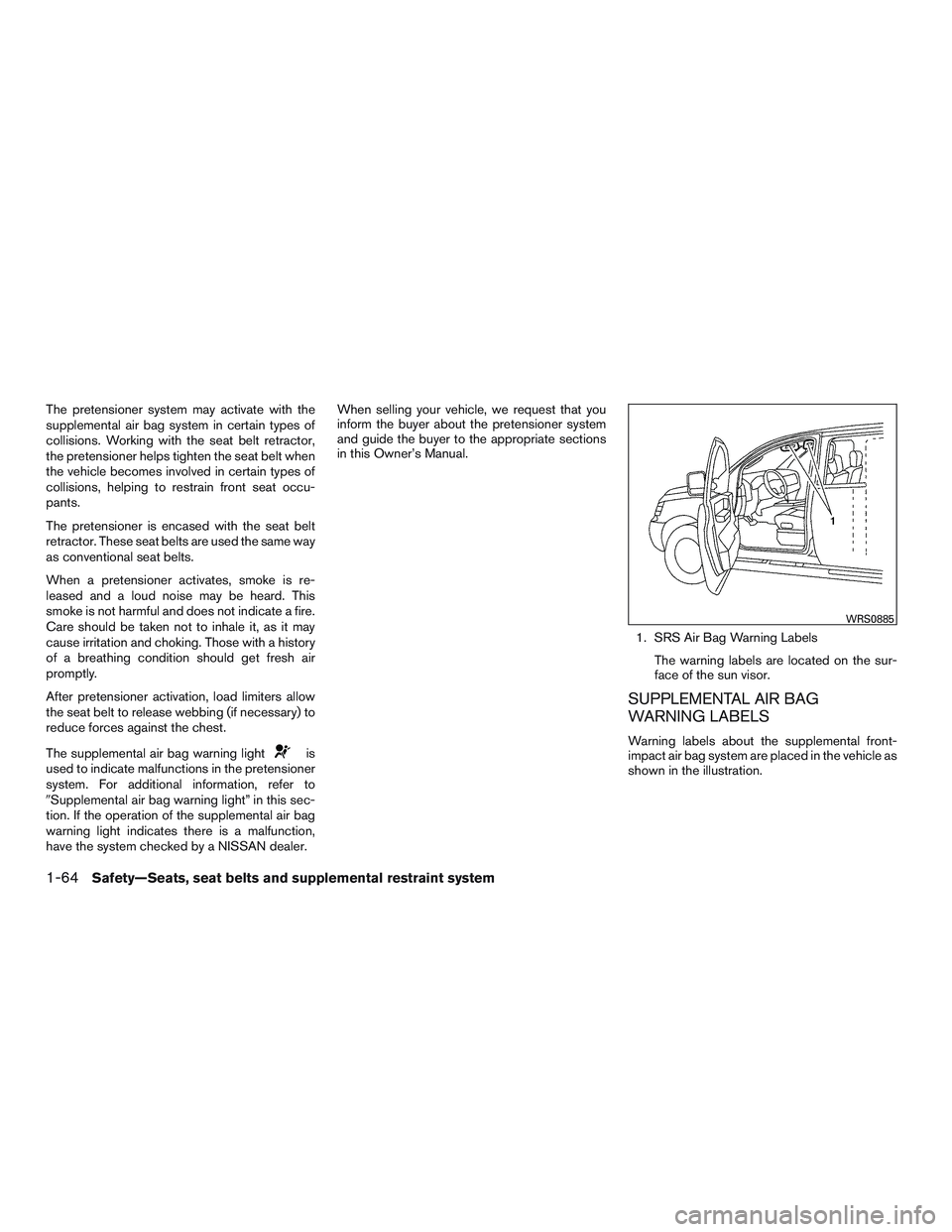 NISSAN PATHFINDER HYBRID 2015 Owners Manual The pretensioner system may activate with the
supplemental air bag system in certain types of
collisions. Working with the seat belt retractor,
the pretensioner helps tighten the seat belt when
the ve NISSAN PATHFINDER HYBRID 2015 Owners Manual The pretensioner system may activate with the
supplemental air bag system in certain types of
collisions. Working with the seat belt retractor,
the pretensioner helps tighten the seat belt when
the ve