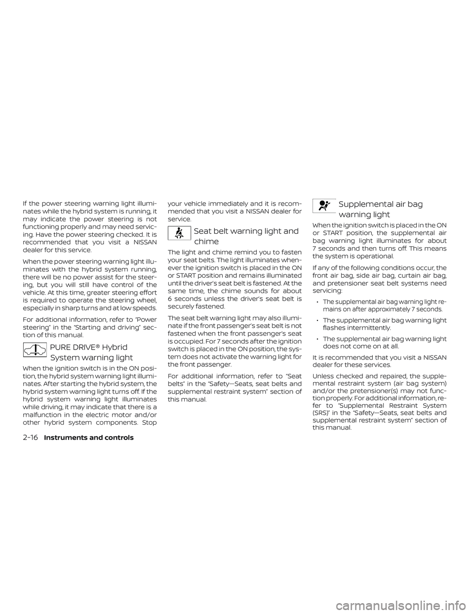 NISSAN ROGUE HYBRID 2018 Owners Manual If the power steering warning light illumi-
nates while the hybrid system is running, it
may indicate the power steering is not
functioning properly and may need servic-
ing. Have the power steering c NISSAN ROGUE HYBRID 2018 Owners Manual If the power steering warning light illumi-
nates while the hybrid system is running, it
may indicate the power steering is not
functioning properly and may need servic-
ing. Have the power steering c