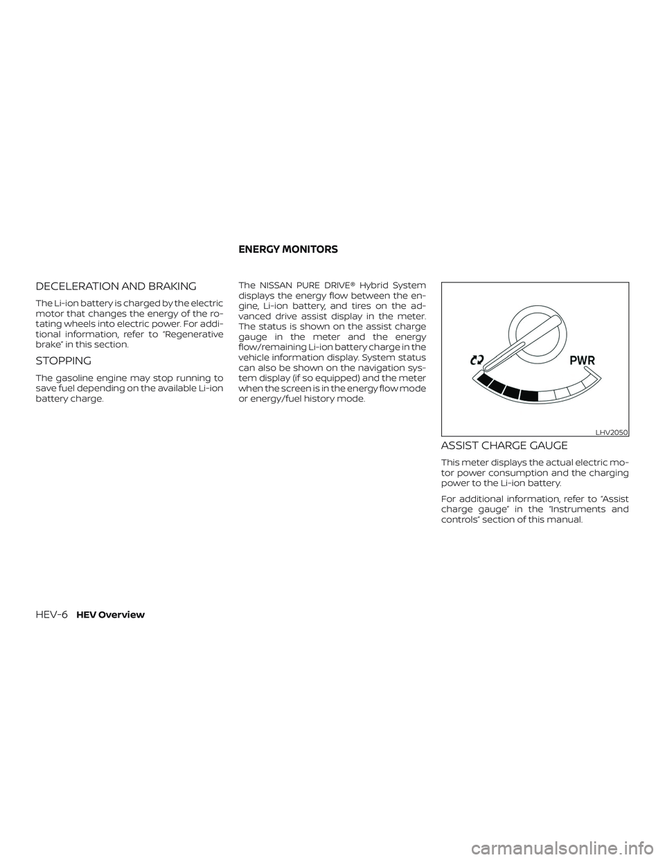 NISSAN ROGUE HYBRID 2018 User Guide DECELERATION AND BRAKING
The Li-ion battery is charged by the electric
motor that changes the energy of the ro-
tating wheels into electric power. For addi-
tional information, refer to “Regenerativ