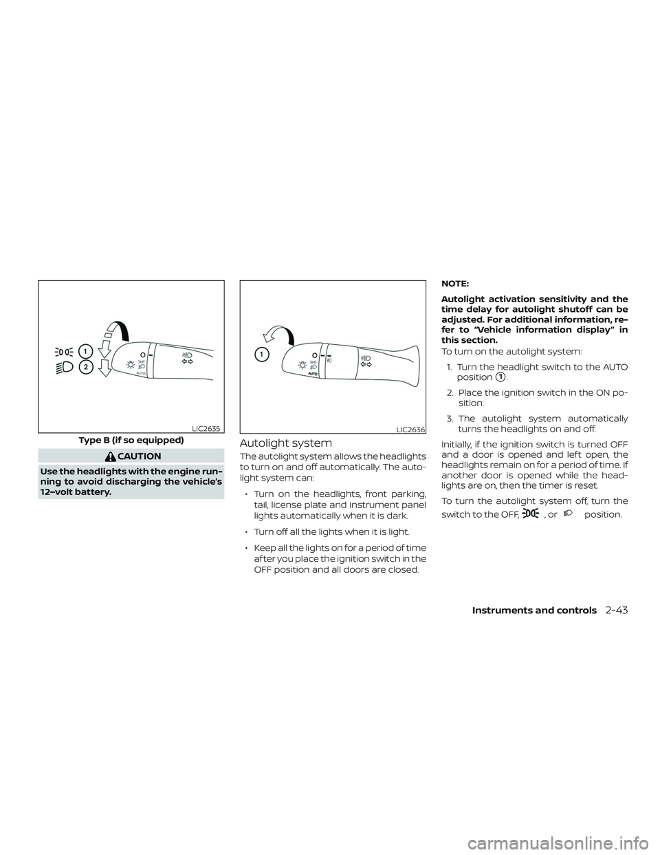 NISSAN ROGUE HYBRID 2018  Owners Manual CAUTION
Use the headlights with the engine run-
ning to avoid discharging the vehicle’s
12–volt battery.
Autolight system
The autolight system allows the headlights
to turn on and off automaticall