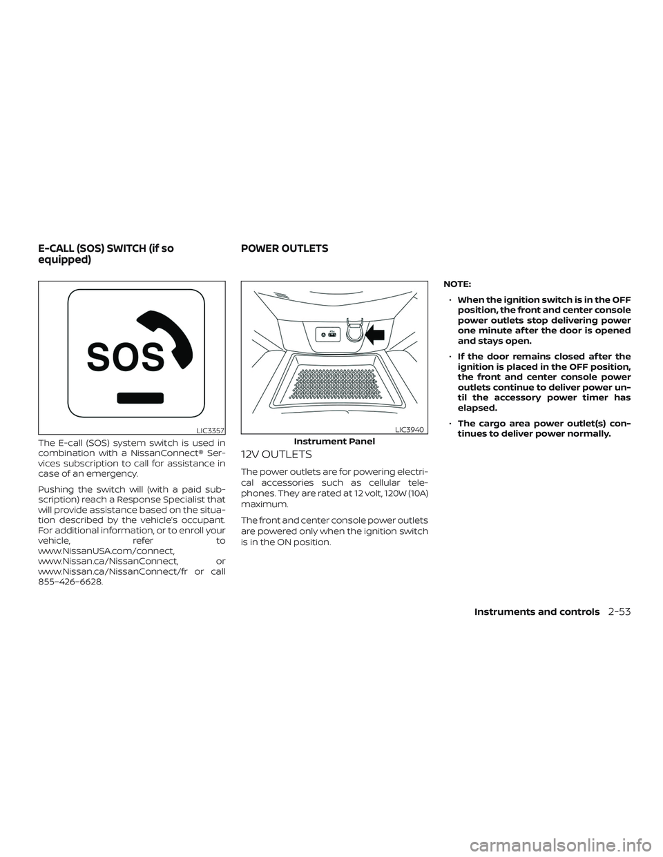 NISSAN ROGUE HYBRID 2018  Owners Manual The E-call (SOS) system switch is used in
combination with a NissanConnect® Ser-
vices subscription to call for assistance in
case of an emergency.
Pushing the switch will (with a paid sub-
scription