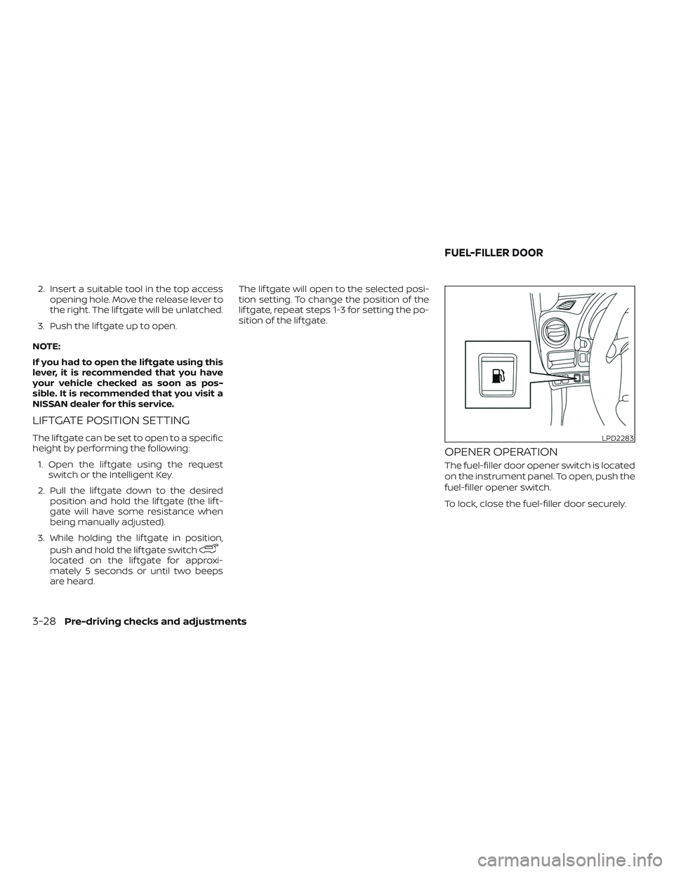 NISSAN ROGUE HYBRID 2018  Owners Manual 2. Insert a suitable tool in the top accessopening hole. Move the release lever to
the right. The lif tgate will be unlatched.
3. Push the lif tgate up to open.
NOTE:
If you had to open the lif tgate 