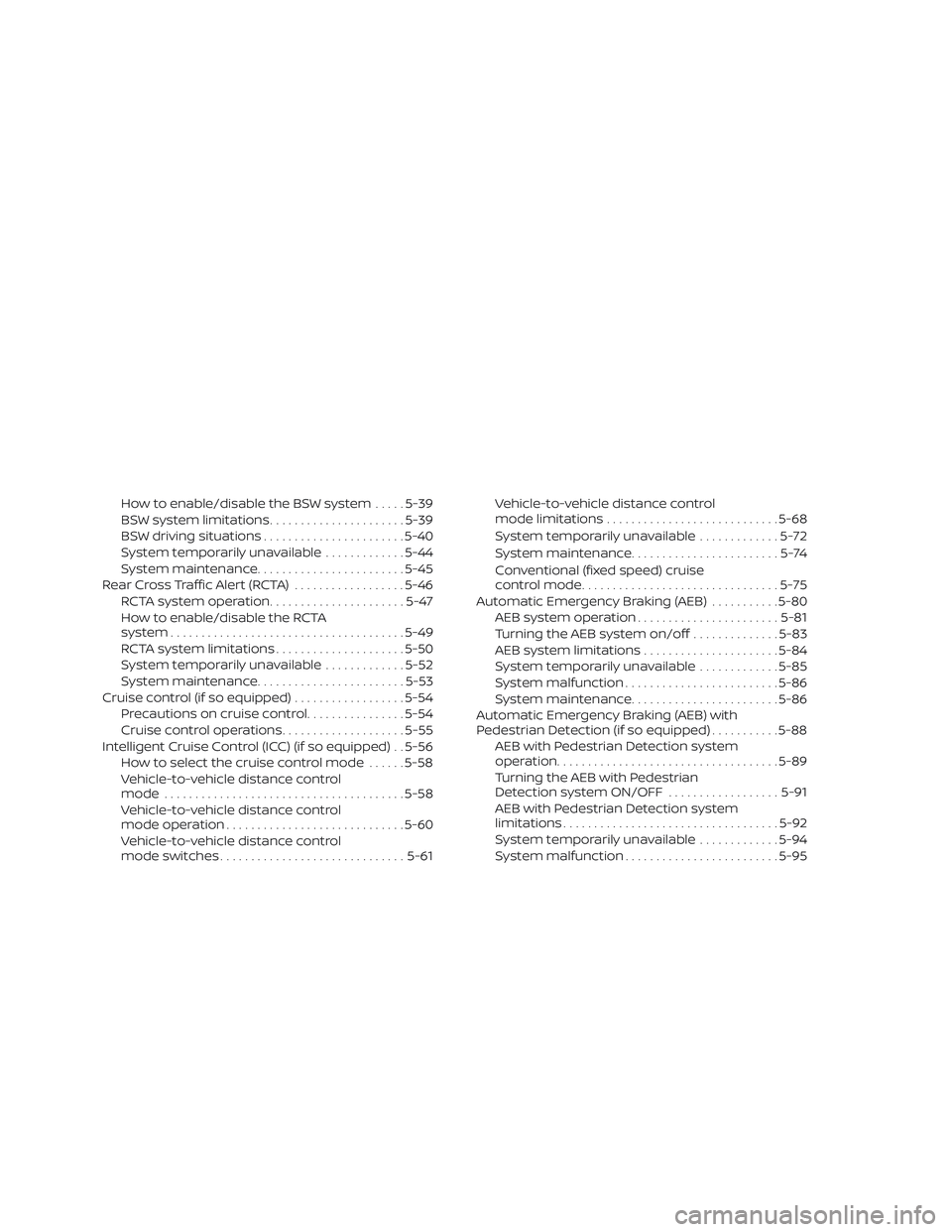 NISSAN ROGUE HYBRID 2018 Owners Manual How to enable/disable the BSW system.....5-39
BSW system limitations ......................5-39
BSW driving situations .......................5-40
System temporarily unavailable .............5-44
Syst NISSAN ROGUE HYBRID 2018 Owners Manual How to enable/disable the BSW system.....5-39
BSW system limitations ......................5-39
BSW driving situations .......................5-40
System temporarily unavailable .............5-44
Syst