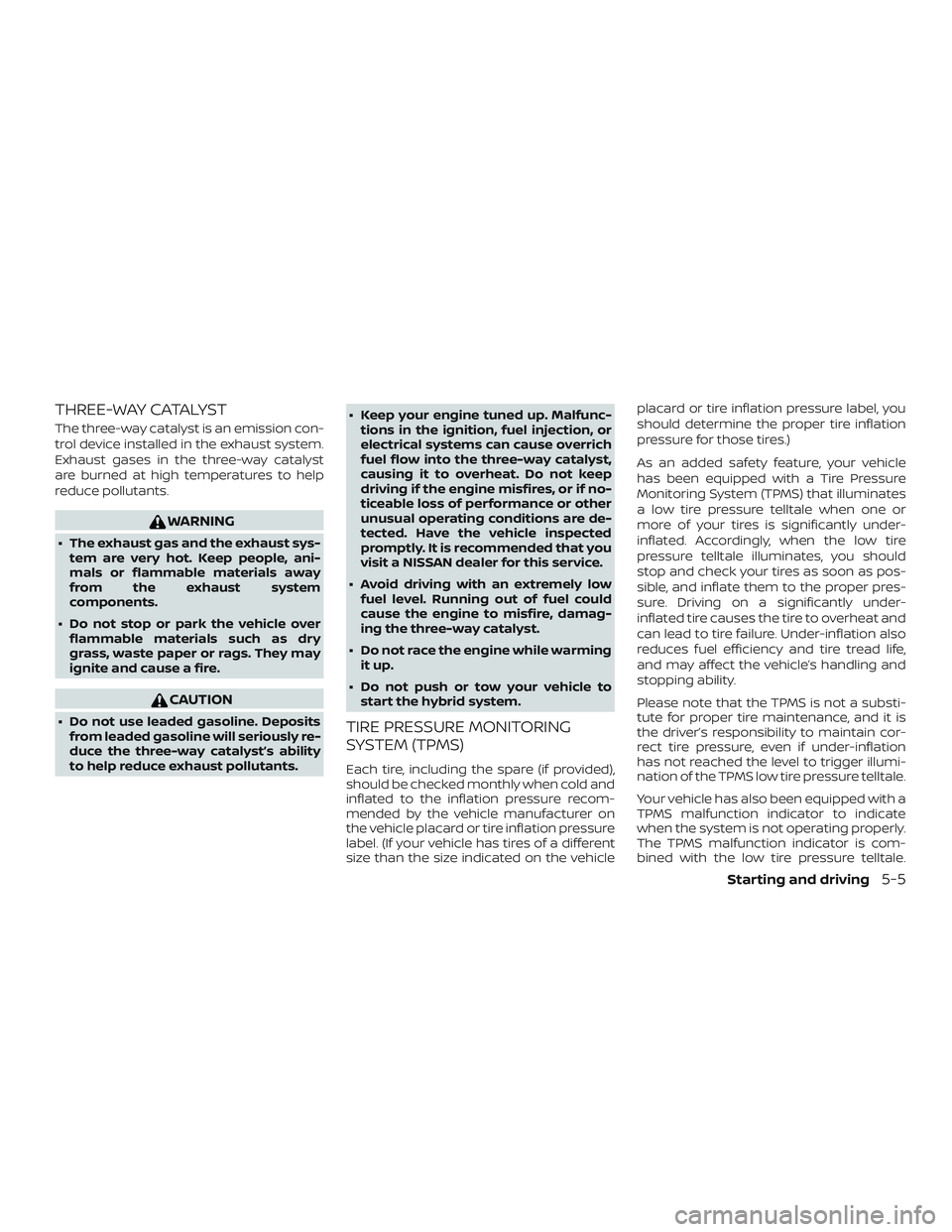 NISSAN ROGUE HYBRID 2018 Owners Manual THREE-WAY CATALYST
The three-way catalyst is an emission con-
trol device installed in the exhaust system.
Exhaust gases in the three-way catalyst
are burned at high temperatures to help
reduce pollut NISSAN ROGUE HYBRID 2018 Owners Manual THREE-WAY CATALYST
The three-way catalyst is an emission con-
trol device installed in the exhaust system.
Exhaust gases in the three-way catalyst
are burned at high temperatures to help
reduce pollut