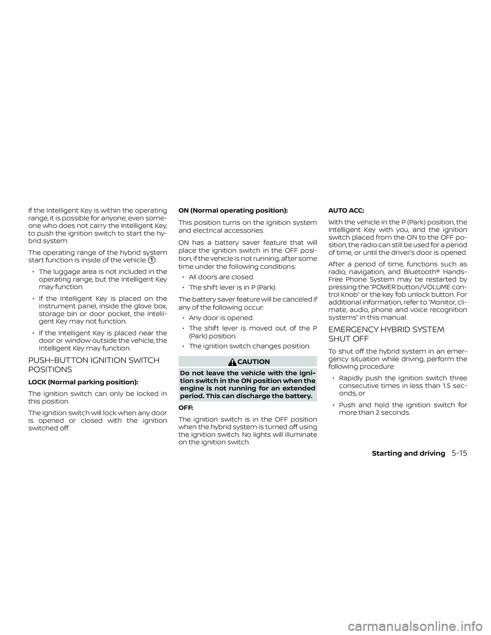 NISSAN ROGUE HYBRID 2018  Owners Manual If the Intelligent Key is within the operating
range, it is possible for anyone, even some-
one who does not carry the Intelligent Key,
to push the ignition switch to start the hy-
brid system.
The op