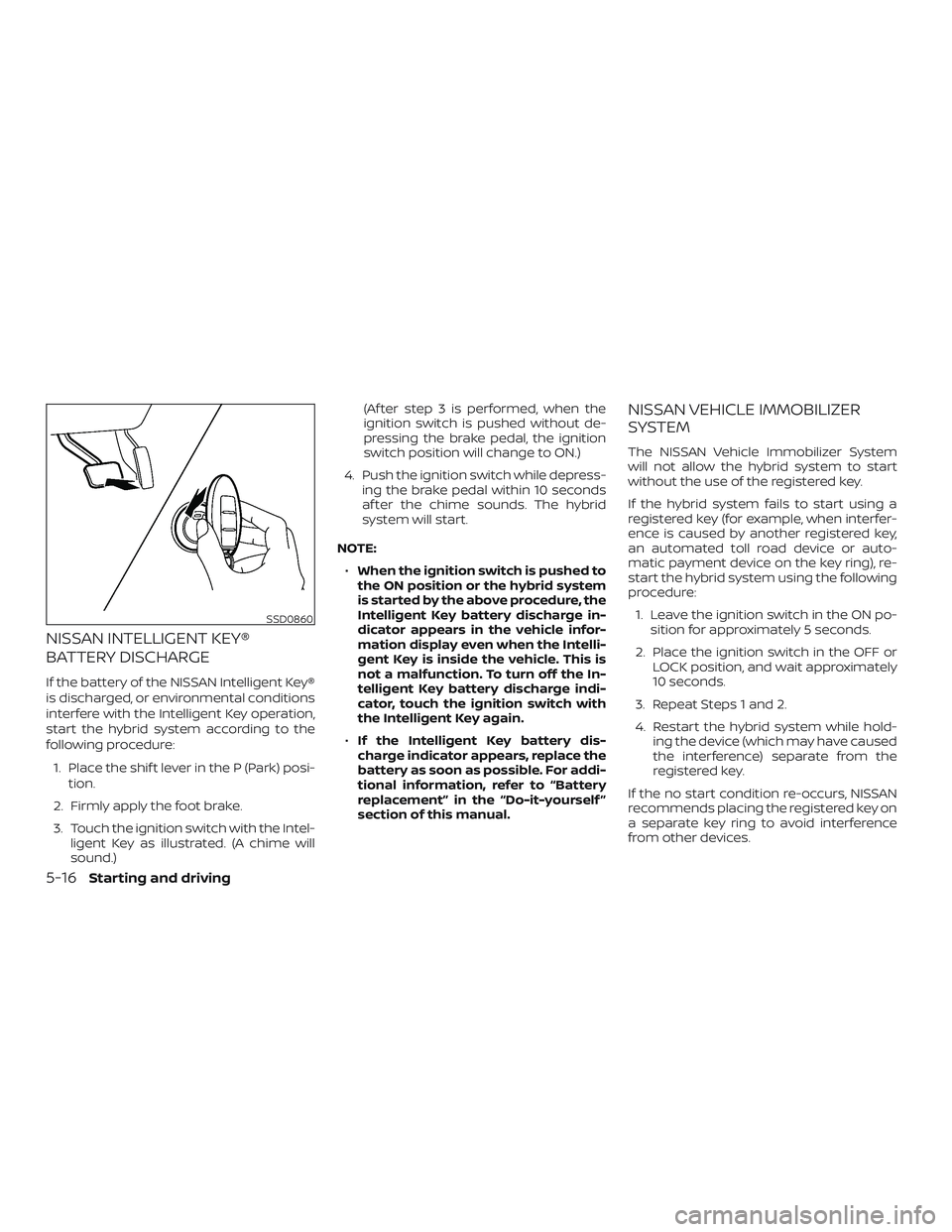 NISSAN ROGUE HYBRID 2018  Owners Manual NISSAN INTELLIGENT KEY®
BATTERY DISCHARGE
If the battery of the NISSAN Intelligent Key®
is discharged, or environmental conditions
interfere with the Intelligent Key operation,
start the hybrid syst