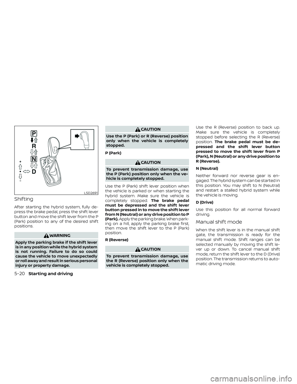 NISSAN ROGUE HYBRID 2018 Owners Manual Shif ting
Af ter starting the hybrid system, fully de-
press the brake pedal, press the shif t lever
button and move the shif t lever from the P
(Park) position to any of the desired shif t
positions. NISSAN ROGUE HYBRID 2018 Owners Manual Shif ting
Af ter starting the hybrid system, fully de-
press the brake pedal, press the shif t lever
button and move the shif t lever from the P
(Park) position to any of the desired shif t
positions.