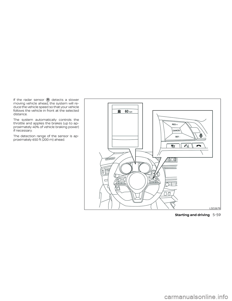 NISSAN ROGUE HYBRID 2018  Owners Manual If the radar sensorBdetects a slower
moving vehicle ahead, the system will re-
duce the vehicle speed so that your vehicle
follows the vehicle in front at the selected
distance.
The system automatica