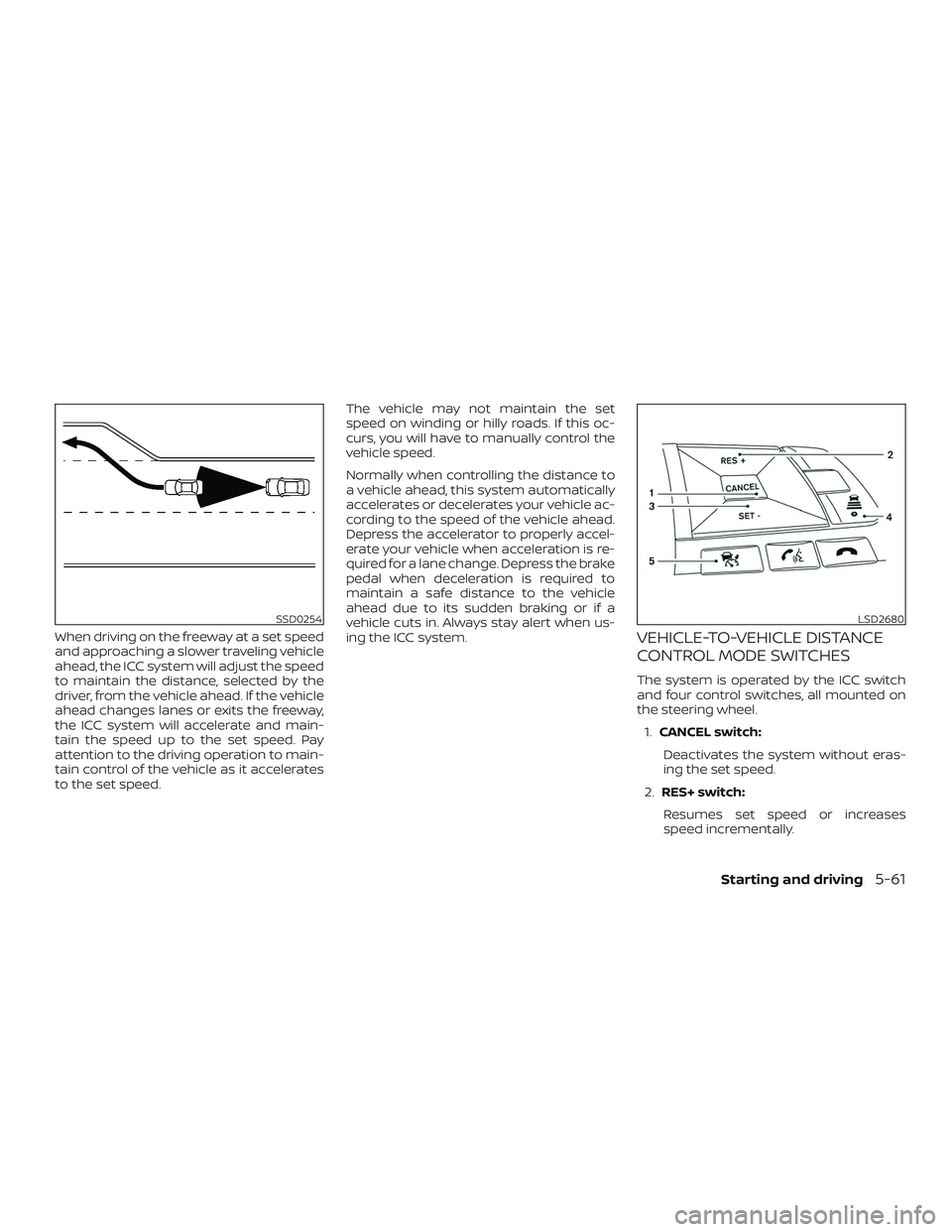 NISSAN ROGUE HYBRID 2018  Owners Manual When driving on the freeway at a set speed
and approaching a slower traveling vehicle
ahead, the ICC system will adjust the speed
to maintain the distance, selected by the
driver, from the vehicle ahe
