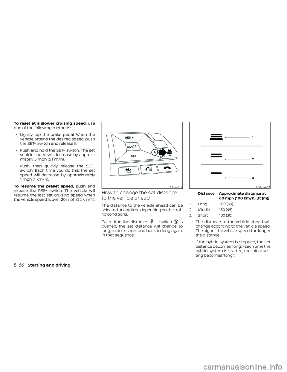 NISSAN ROGUE HYBRID 2018  Owners Manual To reset at a slower cruising speed,use
one of the following methods:
∙ Lightly tap the brake pedal. When the vehicle attains the desired speed, push
the SET– switch and release it.
∙ Push and h