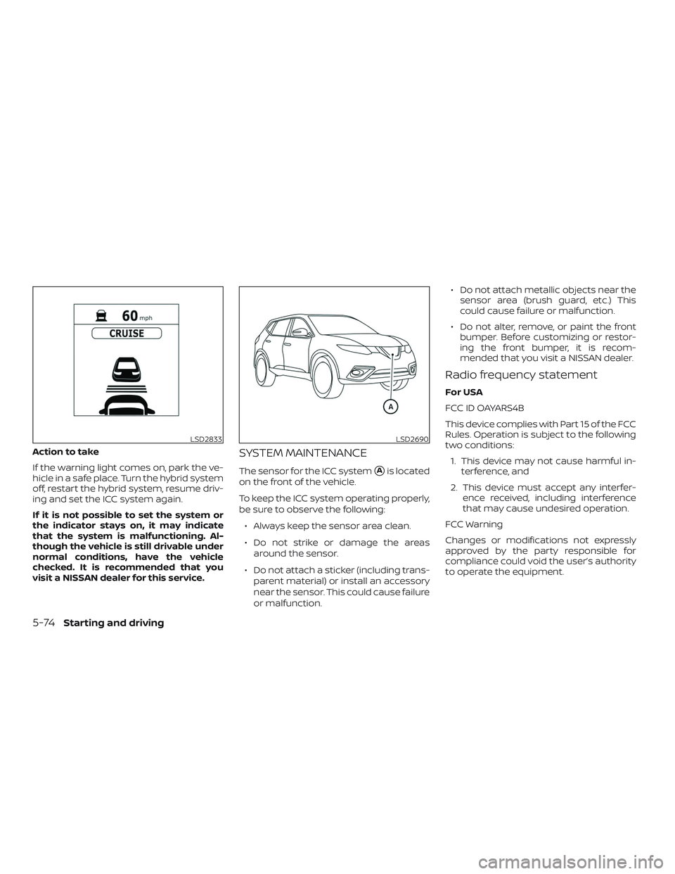 NISSAN ROGUE HYBRID 2018  Owners Manual Action to take
If the warning light comes on, park the ve-
hicle in a safe place. Turn the hybrid system
off, restart the hybrid system, resume driv-
ing and set the ICC system again.
If it is not pos