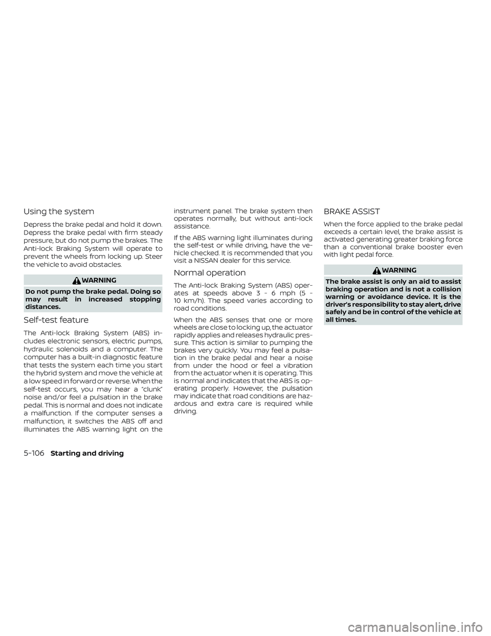 NISSAN ROGUE HYBRID 2018 Owners Manual Using the system
Depress the brake pedal and hold it down.
Depress the brake pedal with firm steady
pressure, but do not pump the brakes. The
Anti-lock Braking System will operate to
prevent the wheel NISSAN ROGUE HYBRID 2018 Owners Manual Using the system
Depress the brake pedal and hold it down.
Depress the brake pedal with firm steady
pressure, but do not pump the brakes. The
Anti-lock Braking System will operate to
prevent the wheel