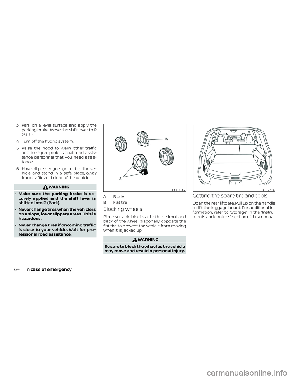 NISSAN ROGUE HYBRID 2018  Owners Manual 3. Park on a level surface and apply theparking brake. Move the shif t lever to P
(Park).
4. Turn off the hybrid system.
5. Raise the hood to warn other traffic and to signal professional road assis-
