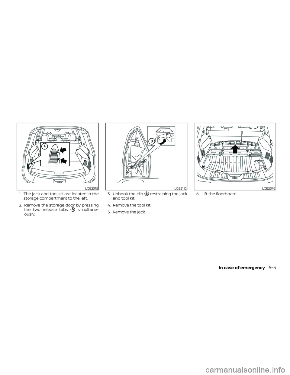NISSAN ROGUE HYBRID 2018  Owners Manual 1. The jack and tool kit are located in thestorage compartment to the lef t.
2. Remove the storage door by pressing the two release tabs
Asimultane-
ously. 3. Unhook the clip
Brestraining the jack
a