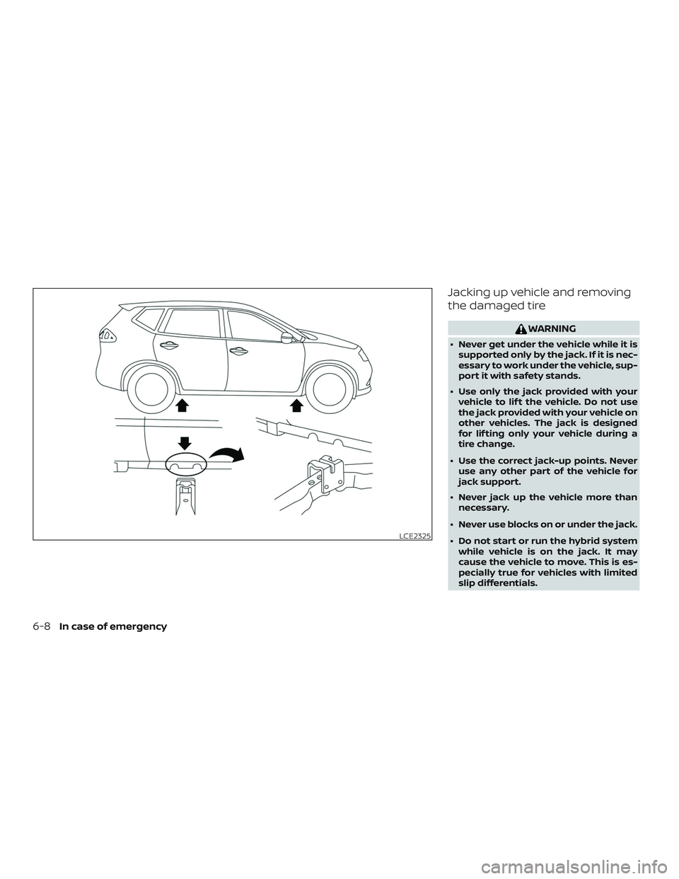NISSAN ROGUE HYBRID 2018  Owners Manual Jacking up vehicle and removing
the damaged tire
WARNING
∙ Never get under the vehicle while it issupported only by the jack. If it is nec-
essary to work under the vehicle, sup-
port it with safety