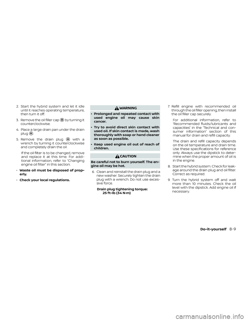 NISSAN ROGUE HYBRID 2018  Owners Manual 2. Start the hybrid system and let it idleuntil it reaches operating temperature,
then turn it off.
3. Remove the oil filler cap
Bby turning it
counterclockwise.
4. Place a large drain pan under the 