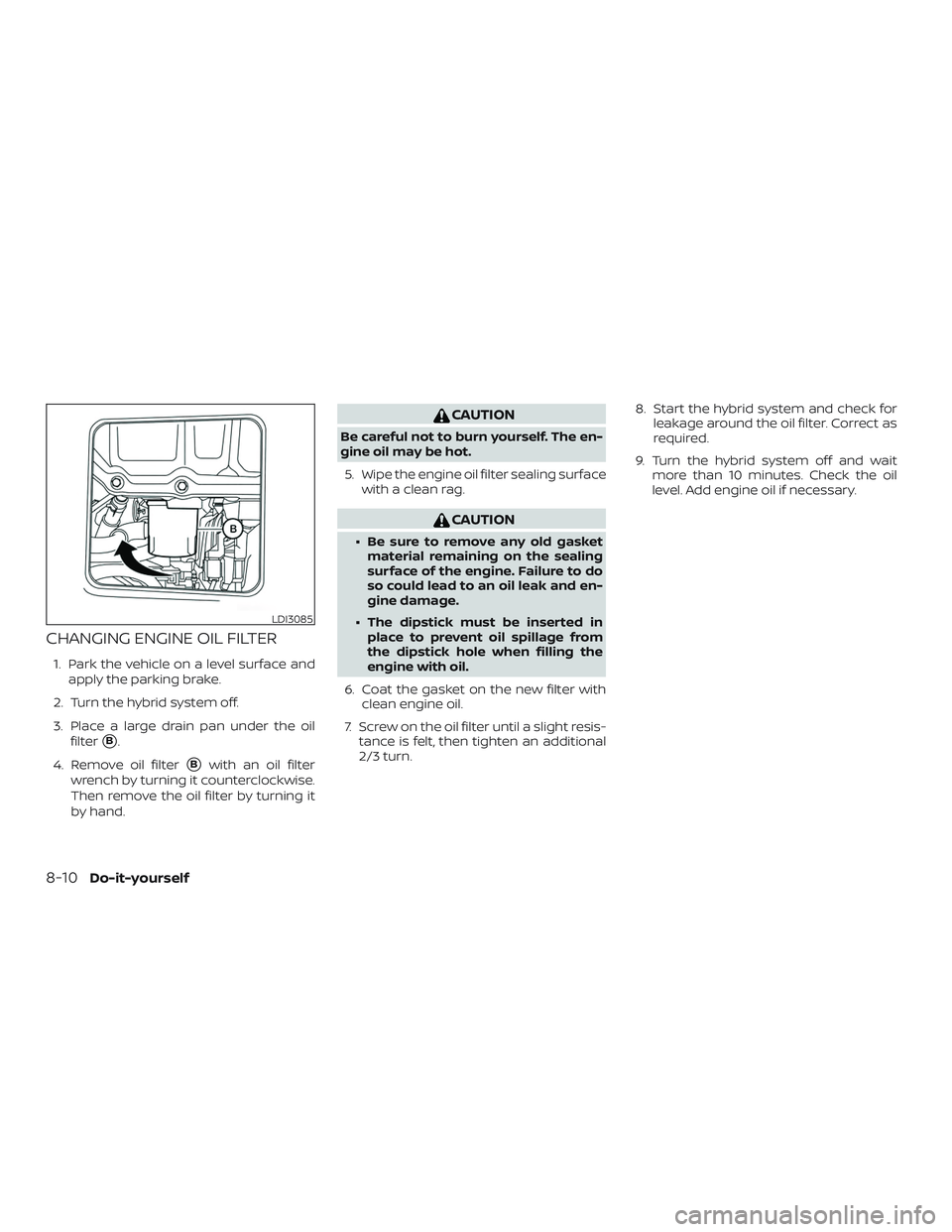 NISSAN ROGUE HYBRID 2018  Owners Manual CHANGING ENGINE OIL FILTER
1. Park the vehicle on a level surface andapply the parking brake.
2. Turn the hybrid system off.
3. Place a large drain pan under the oil filter
B.
4. Remove oil filter
B