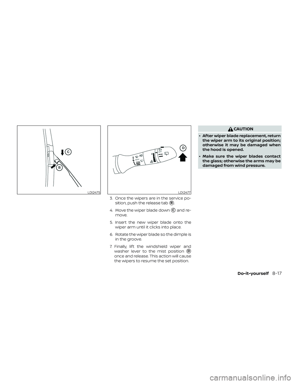 NISSAN ROGUE HYBRID 2018  Owners Manual 3. Once the wipers are in the service po-sition, push the release tab
B.
4. Move the wiper blade down
Cand re-
move.
5. Insert the new wiper blade onto the wiper arm until it clicks into place.
6. R