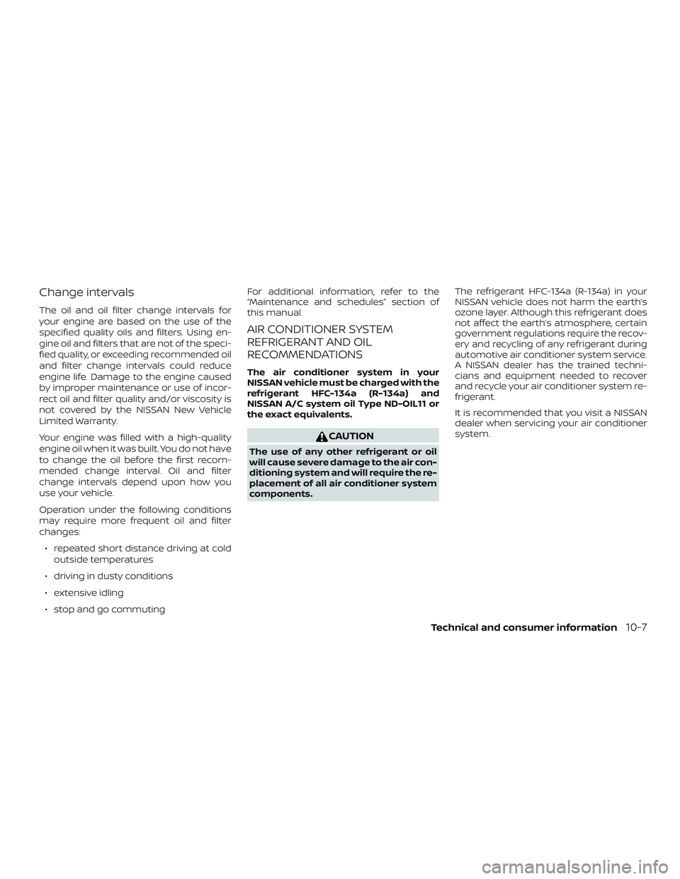 NISSAN ROGUE HYBRID 2018 Owners Manual Change intervals
The oil and oil filter change intervals for
your engine are based on the use of the
specified quality oils and filters. Using en-
gine oil and filters that are not of the speci-
fied NISSAN ROGUE HYBRID 2018 Owners Manual Change intervals
The oil and oil filter change intervals for
your engine are based on the use of the
specified quality oils and filters. Using en-
gine oil and filters that are not of the speci-
fied