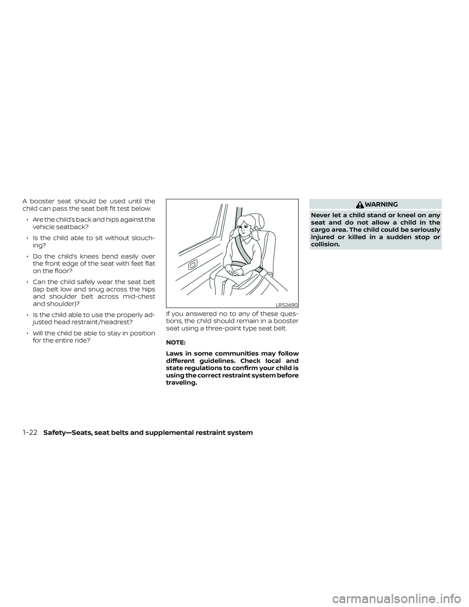 NISSAN ROGUE HYBRID 2018 Workshop Manual A booster seat should be used until the
child can pass the seat belt fit test below:∙ Are the child’s back and hips against the vehicle seatback?
∙ Is the child able to sit without slouch- ing?
