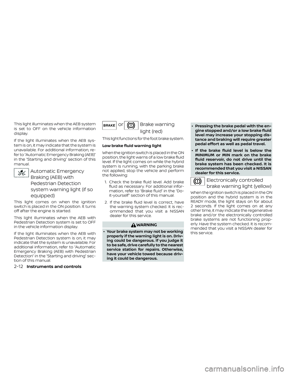 NISSAN ROGUE HYBRID 2019  Owners Manual This light illuminates when the AEB system
is set to OFF on the vehicle information
display.
If the light illuminates when the AEB sys-
tem is on, it may indicate that the system is
unavailable. For a