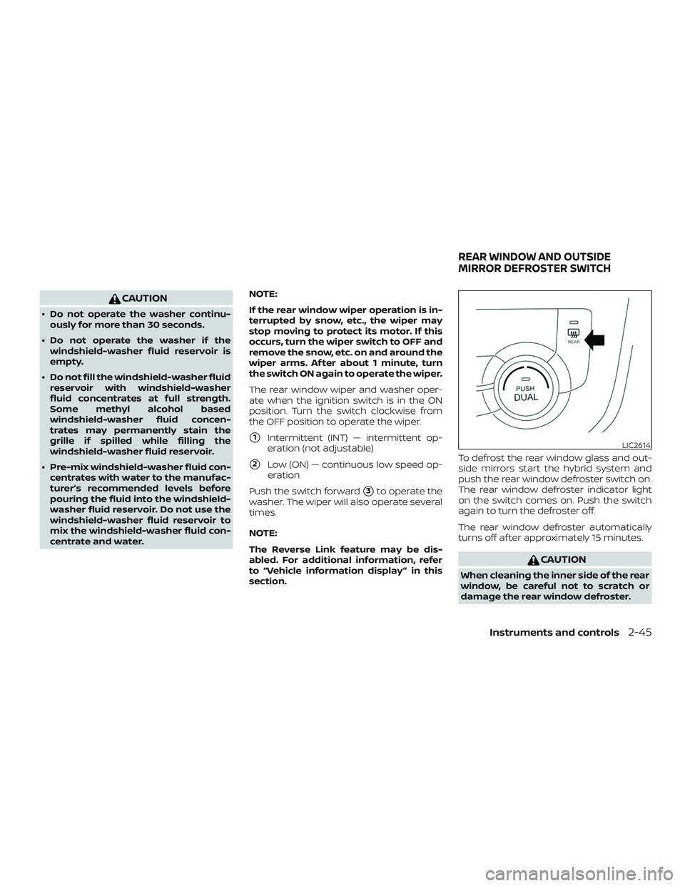NISSAN ROGUE HYBRID 2019  Owners Manual CAUTION
∙ Do not operate the washer continu-ously for more than 30 seconds.
∙ Do not operate the washer if the windshield-washer fluid reservoir is
empty.
∙ Do not fill the windshield-washer flu