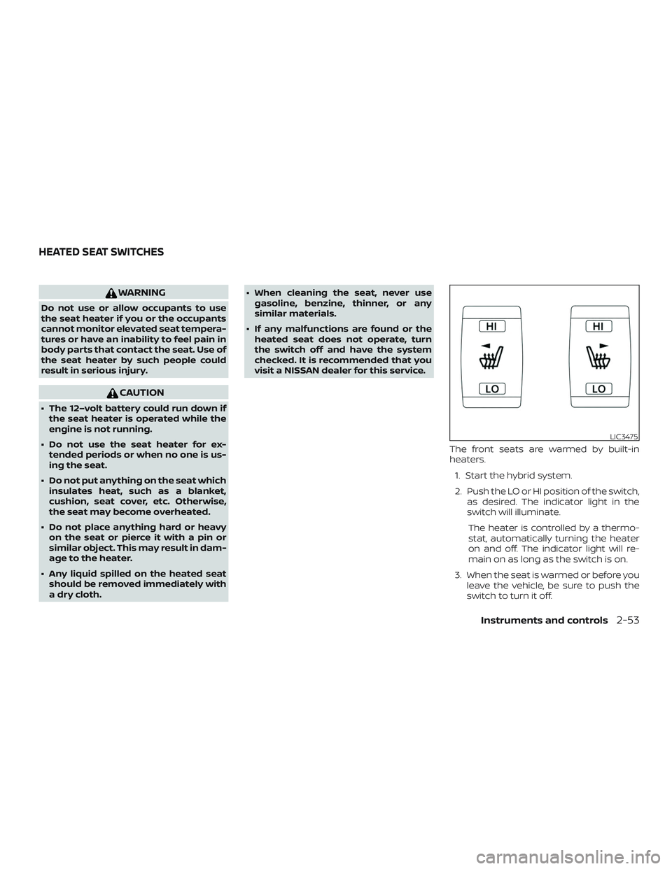 NISSAN ROGUE HYBRID 2019  Owners Manual WARNING
Do not use or allow occupants to use
the seat heater if you or the occupants
cannot monitor elevated seat tempera-
tures or have an inability to feel pain in
body parts that contact the seat. 